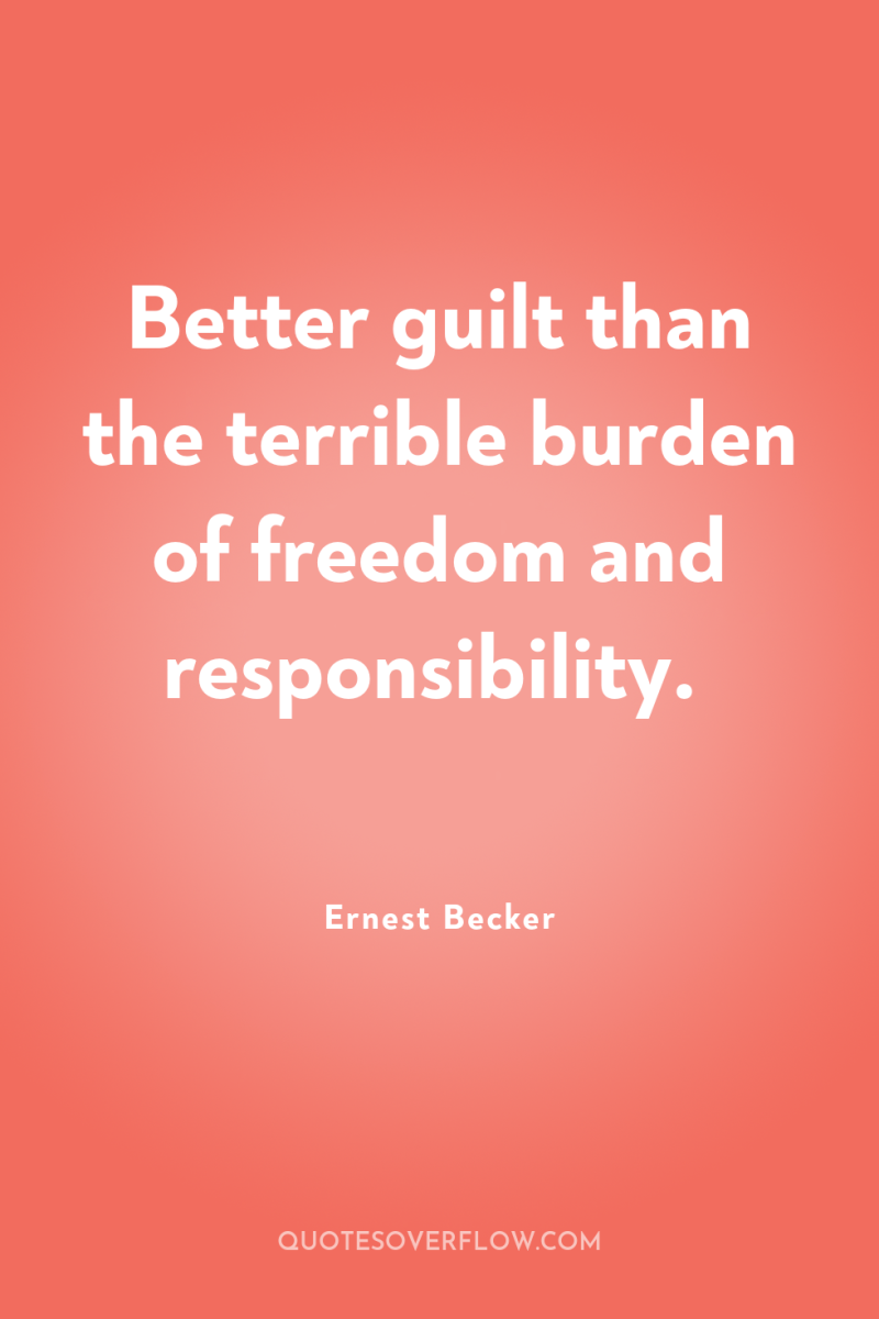 Better guilt than the terrible burden of freedom and responsibility. 