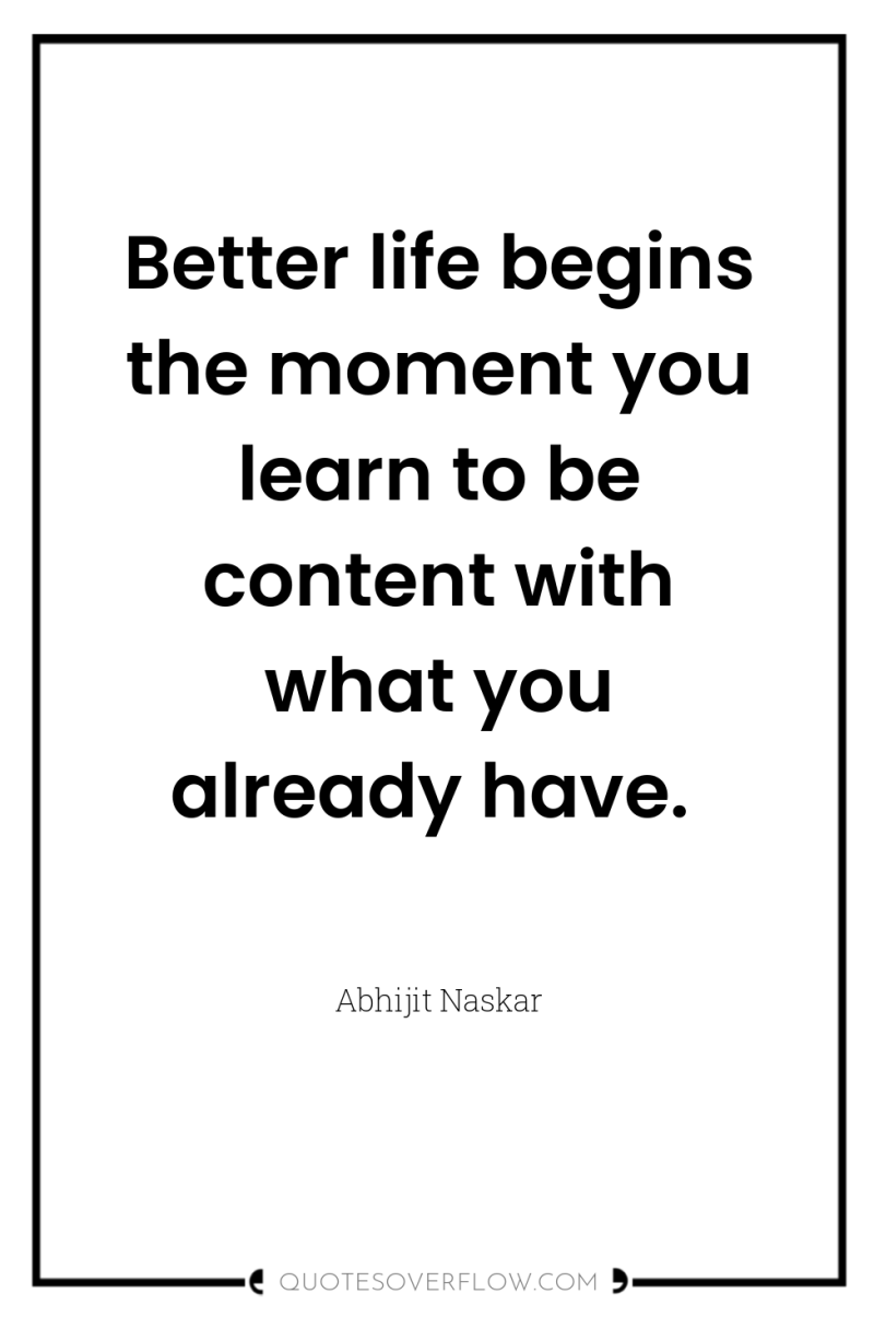 Better life begins the moment you learn to be content...