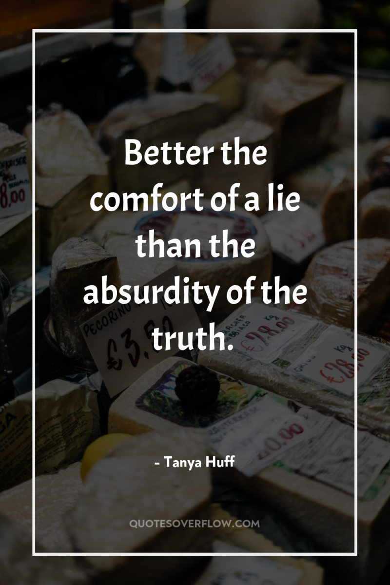 Better the comfort of a lie than the absurdity of...