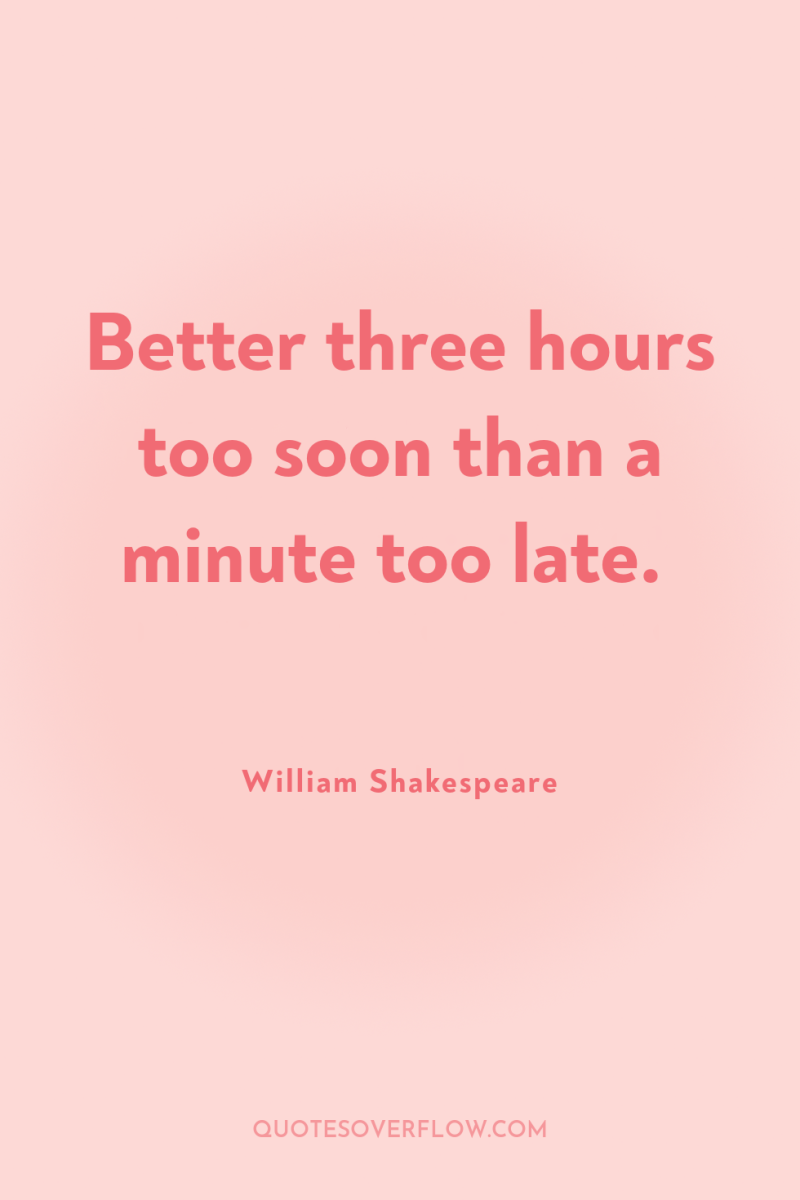 Better three hours too soon than a minute too late. 