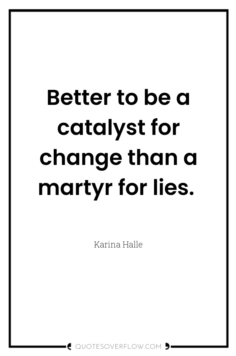 Better to be a catalyst for change than a martyr...