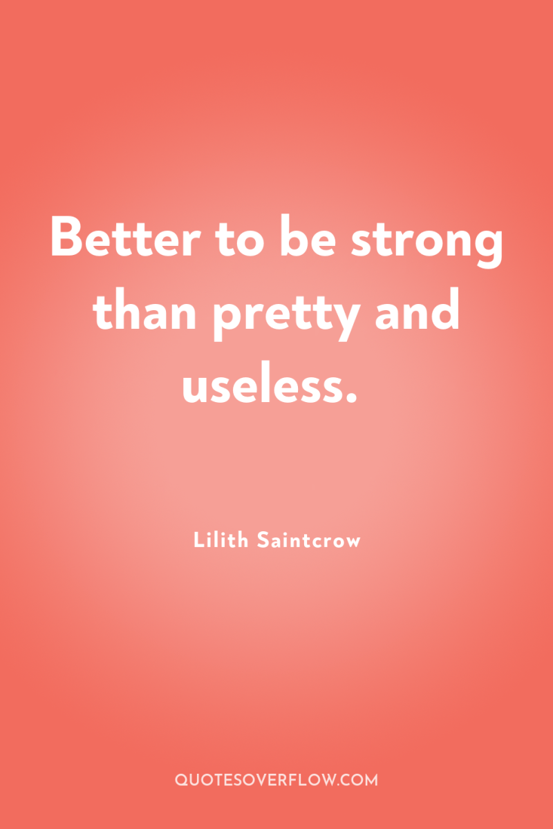 Better to be strong than pretty and useless. 