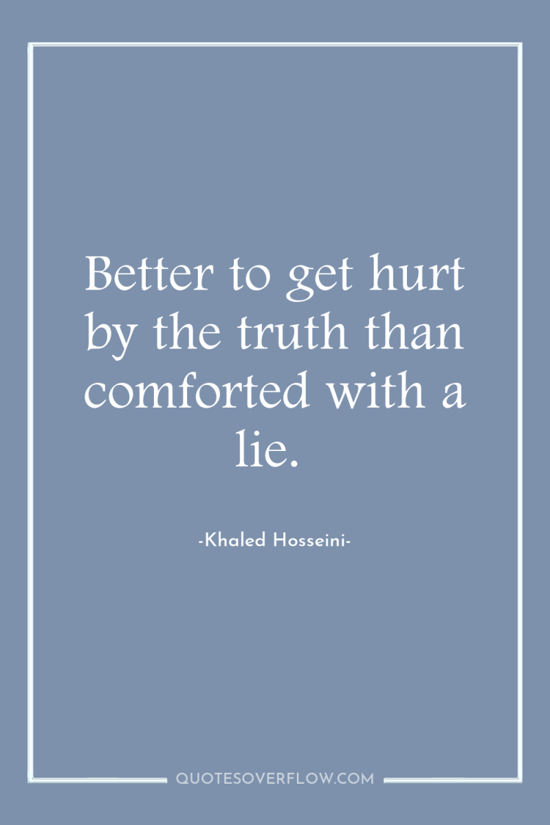 Better to get hurt by the truth than comforted with...