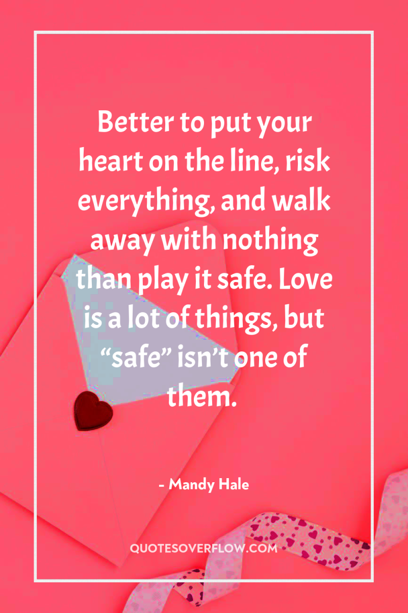 Better to put your heart on the line, risk everything,...