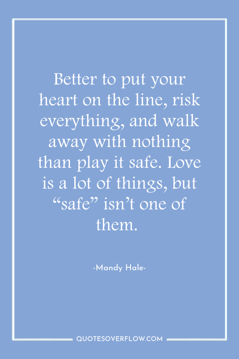 Better to put your heart on the line, risk everything,...
