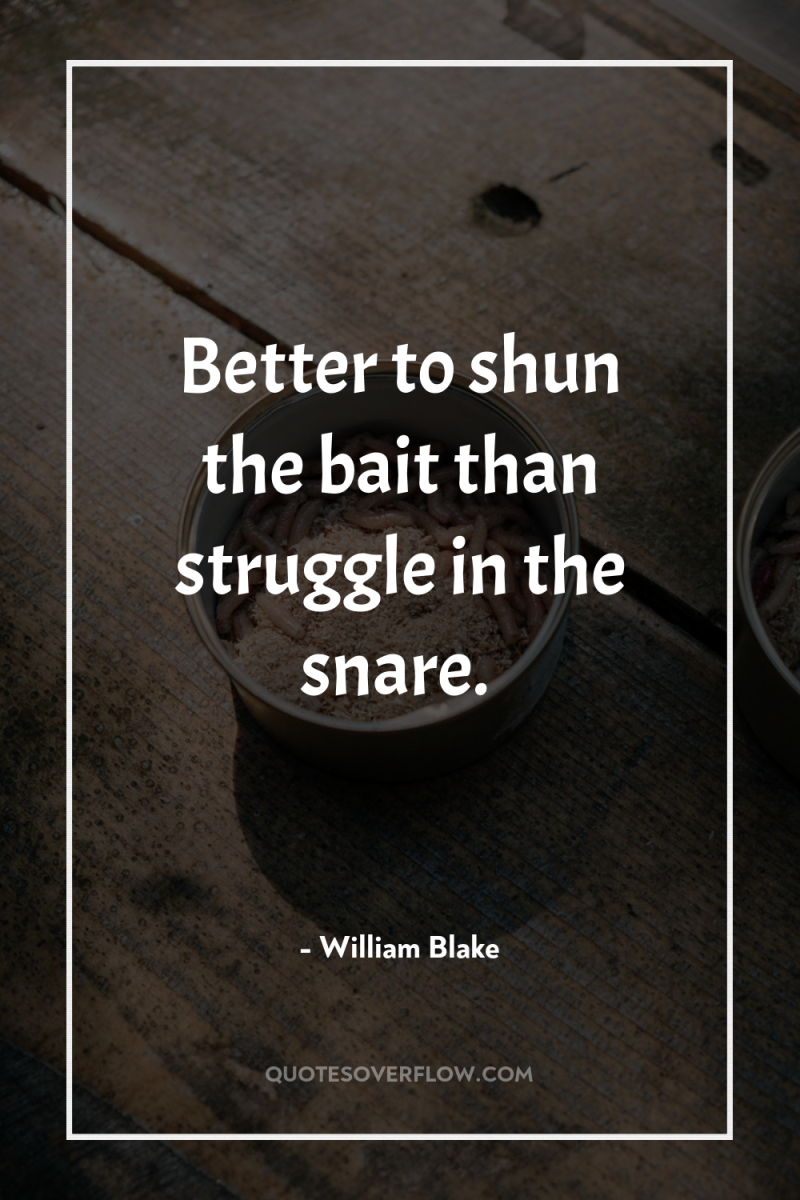 Better to shun the bait than struggle in the snare. 