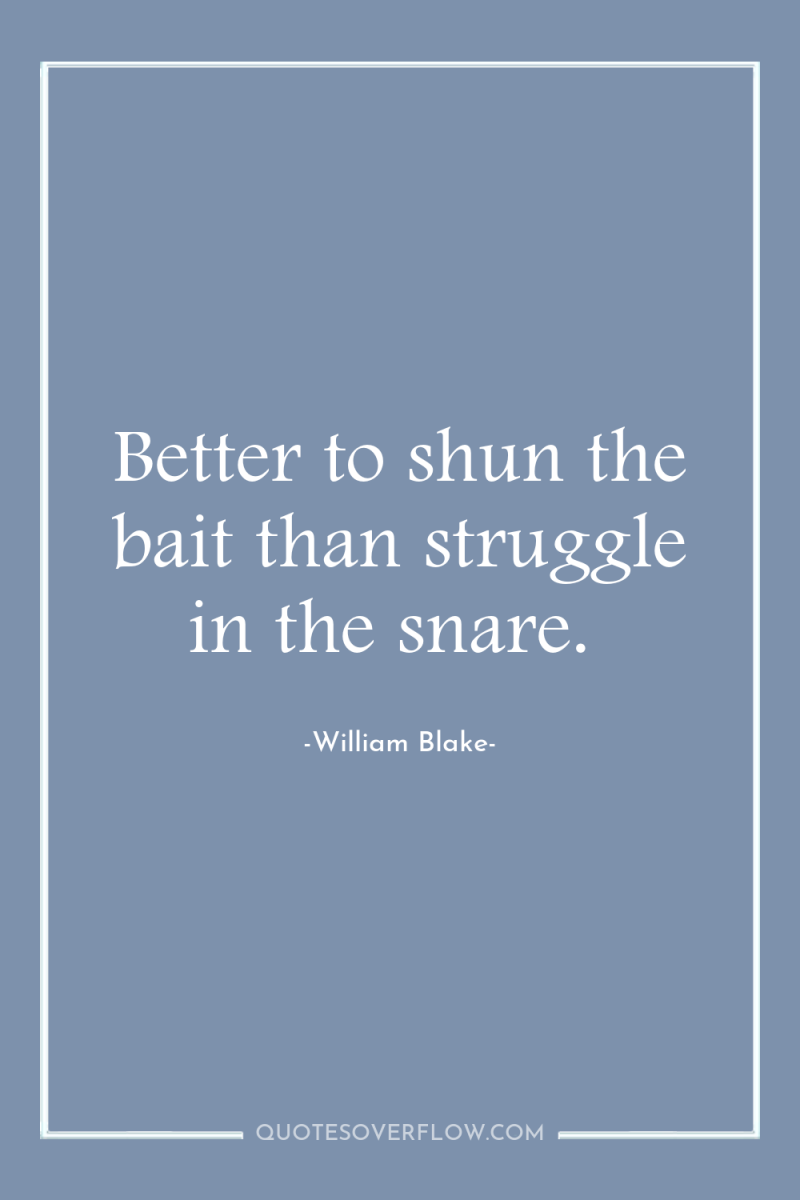 Better to shun the bait than struggle in the snare. 