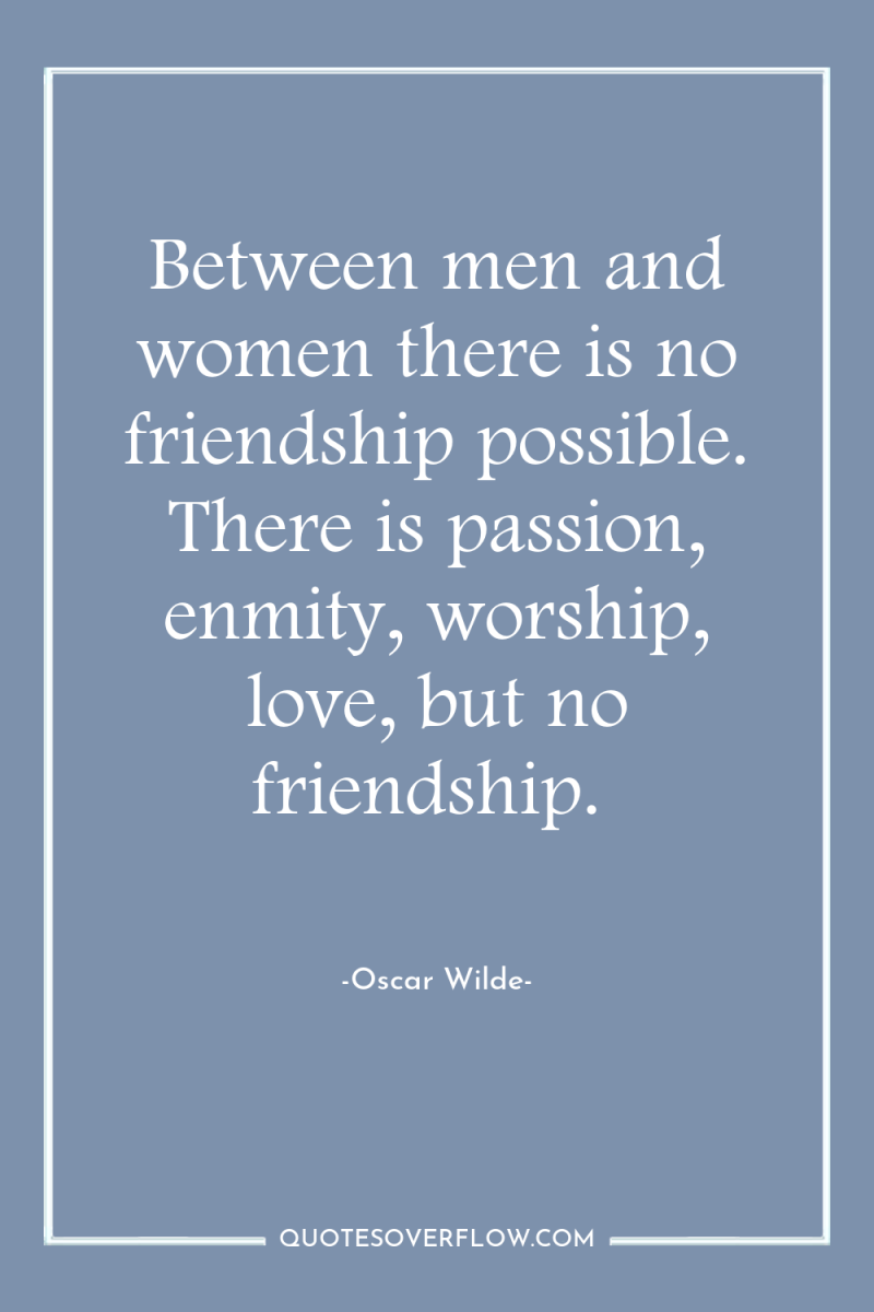 Between men and women there is no friendship possible. There...