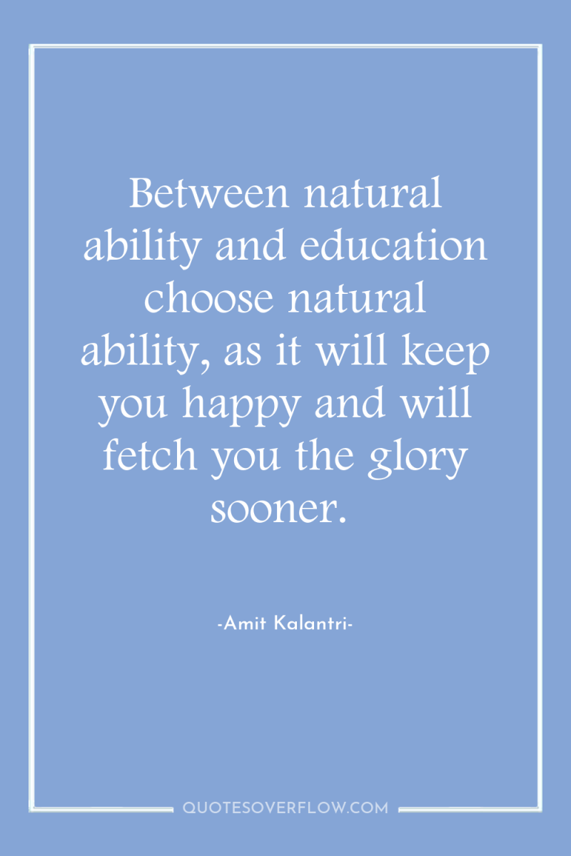 Between natural ability and education choose natural ability, as it...