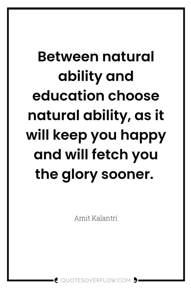 Between natural ability and education choose natural ability, as it...