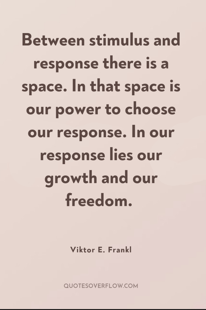 Between stimulus and response there is a space. In that...