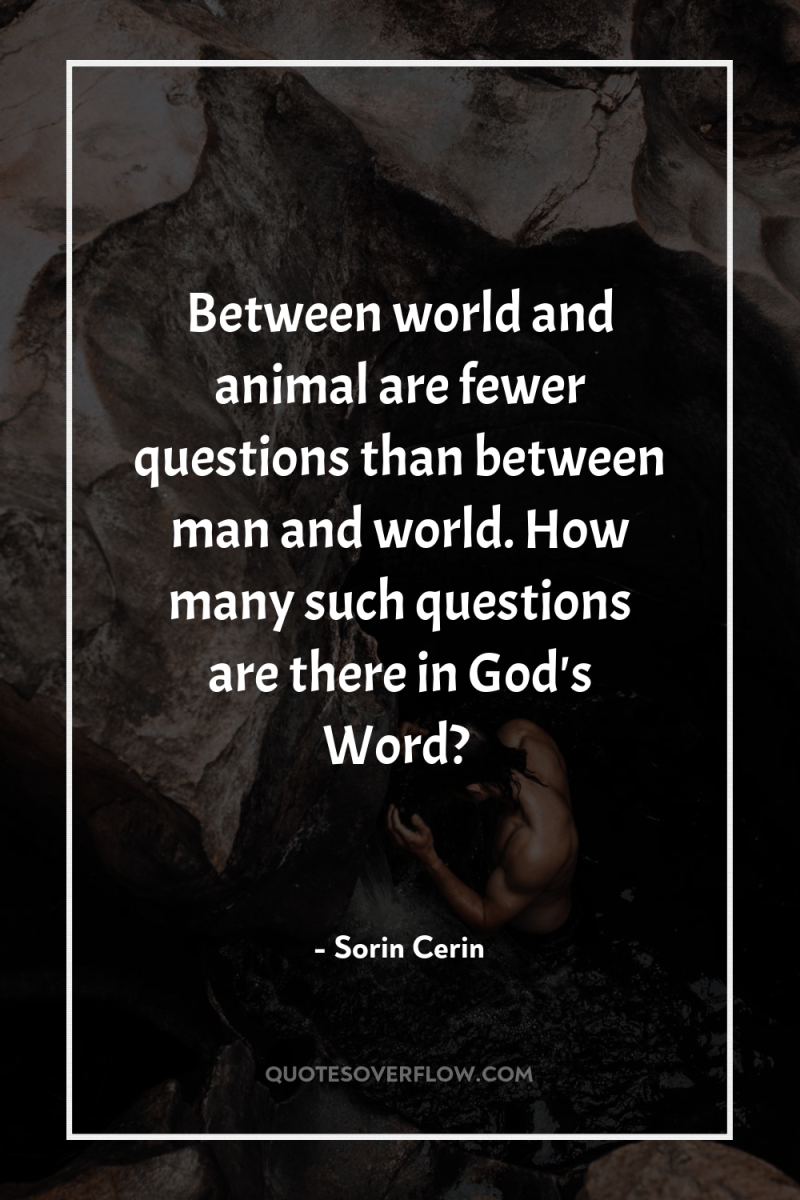 Between world and animal are fewer questions than between man...