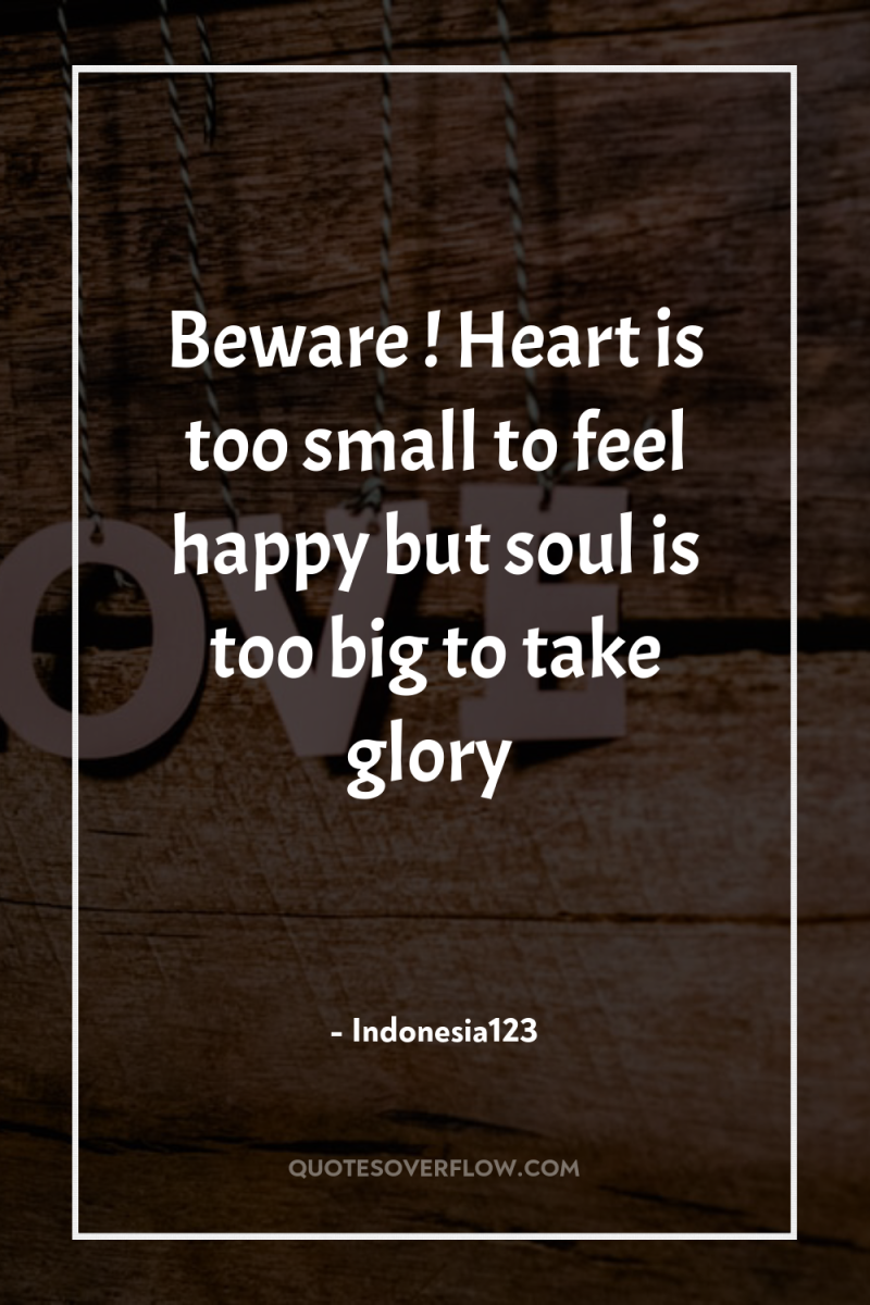 Beware ! Heart is too small to feel happy but...