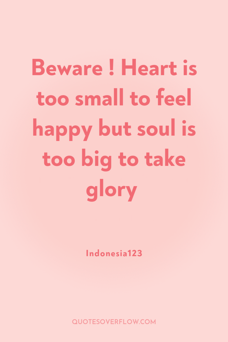 Beware ! Heart is too small to feel happy but...