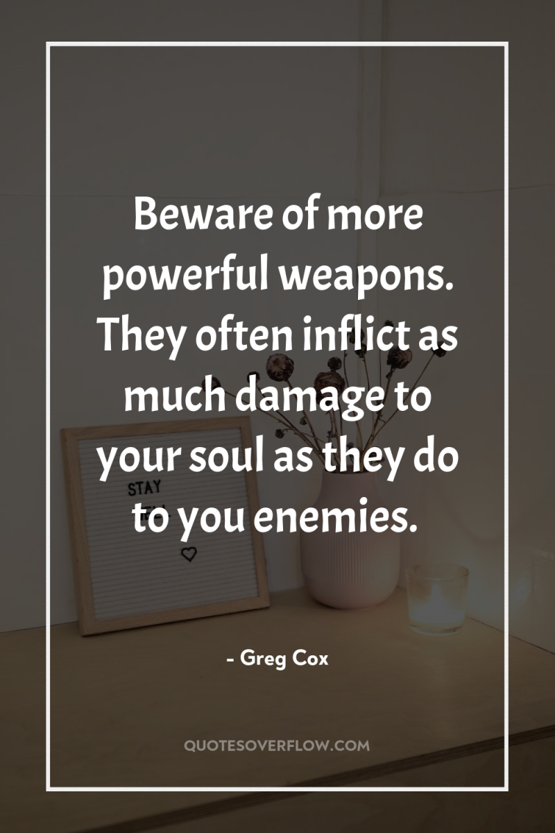 Beware of more powerful weapons. They often inflict as much...