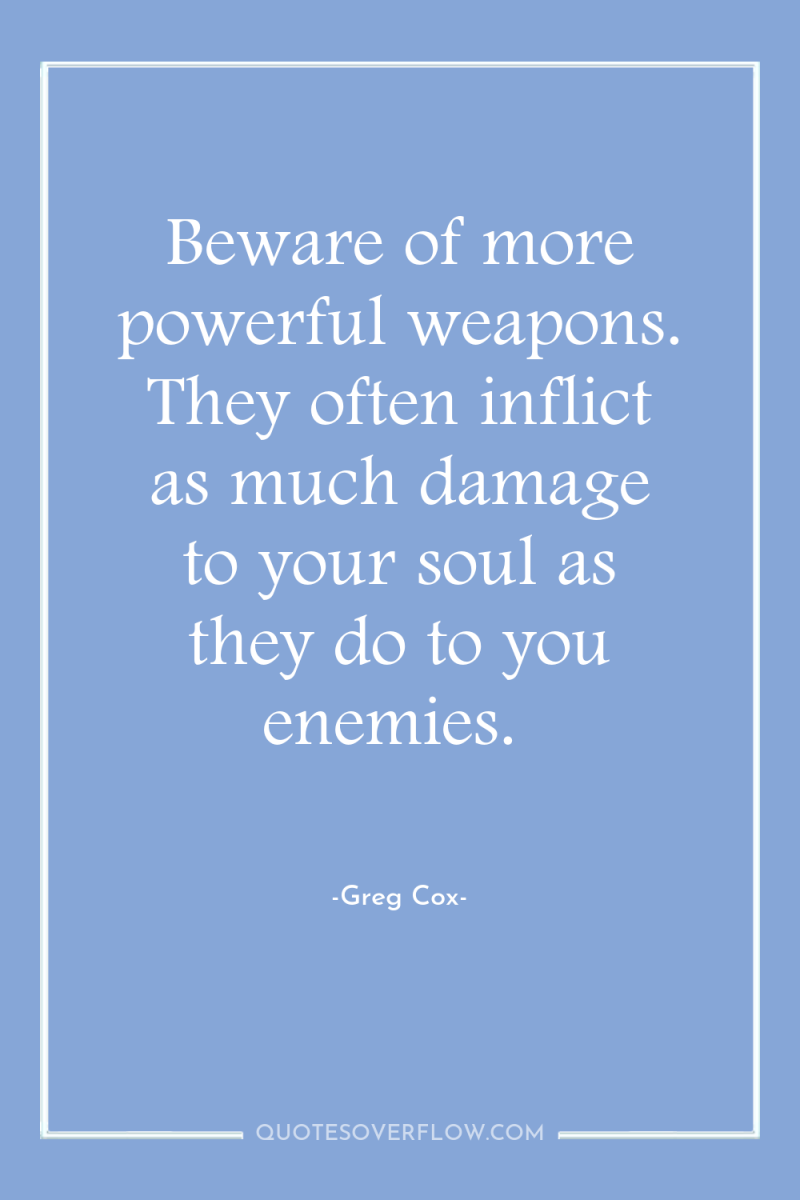 Beware of more powerful weapons. They often inflict as much...
