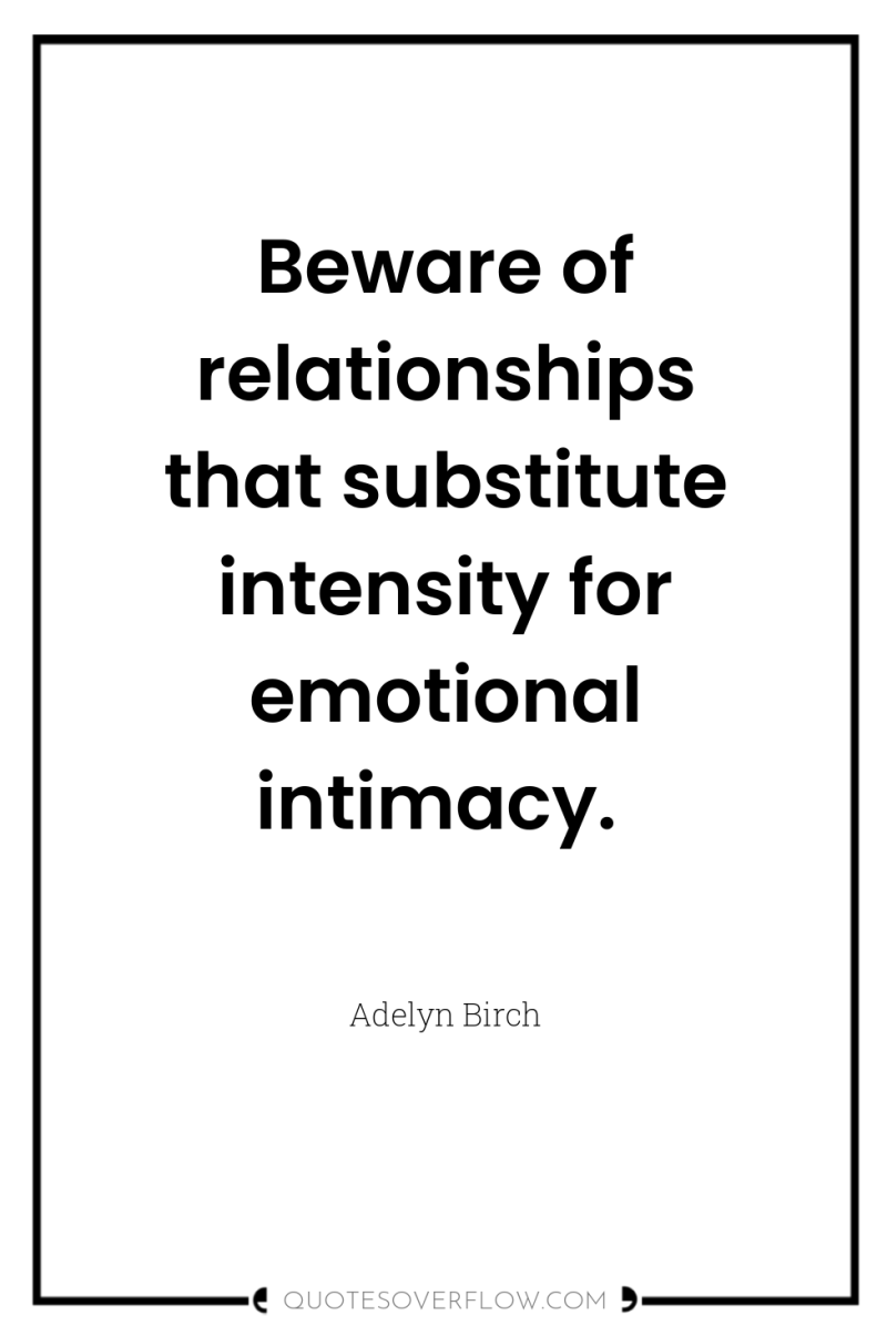 Beware of relationships that substitute intensity for emotional intimacy. 
