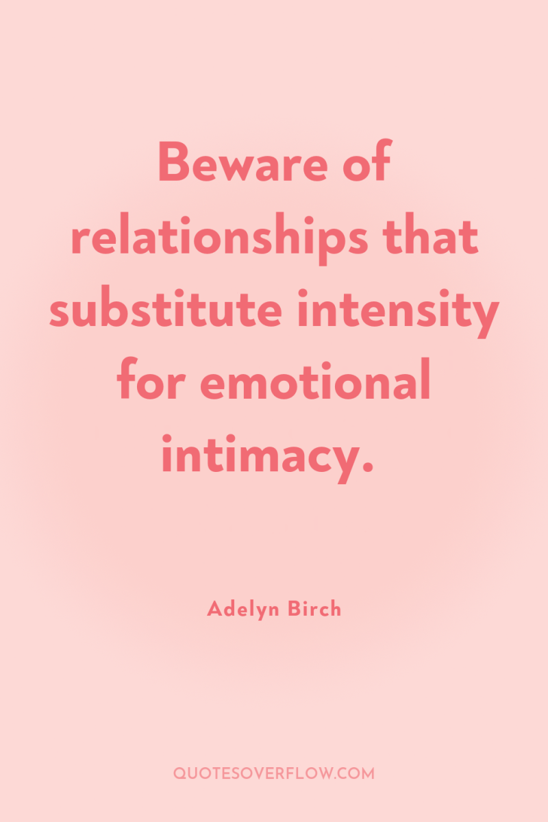 Beware of relationships that substitute intensity for emotional intimacy. 