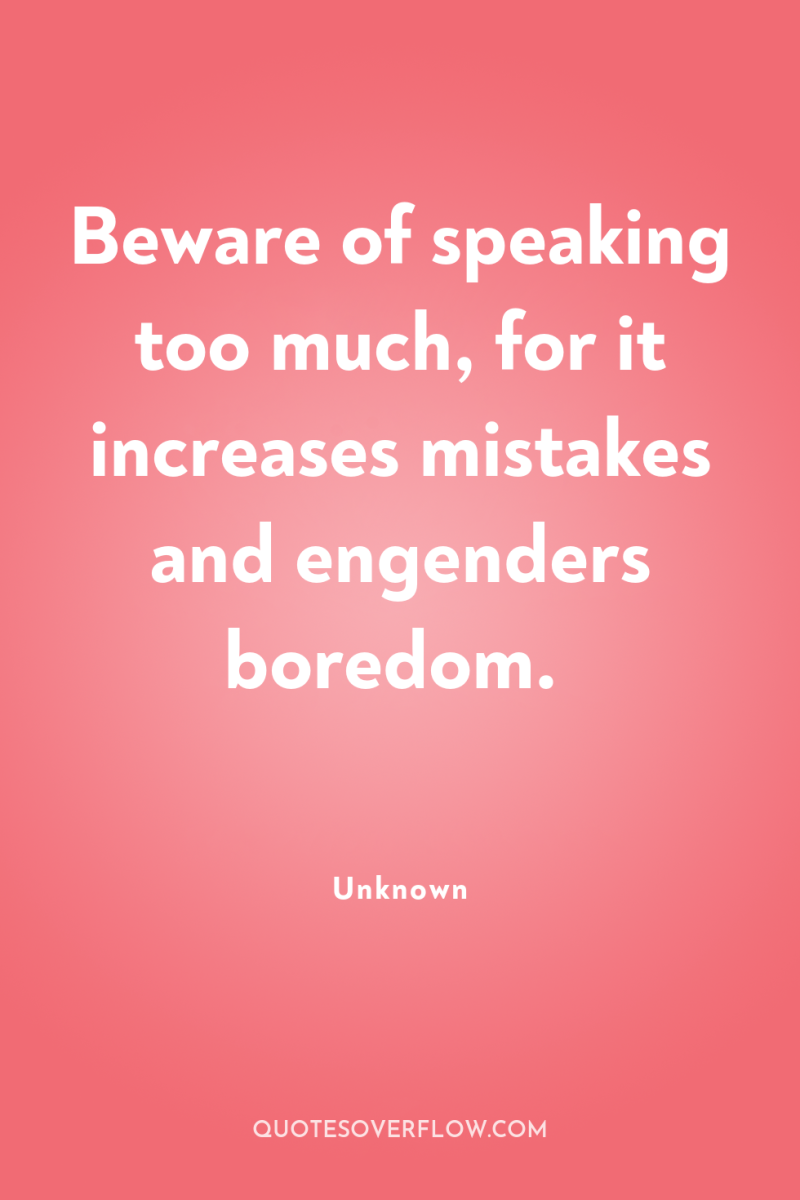 Beware of speaking too much, for it increases mistakes and...