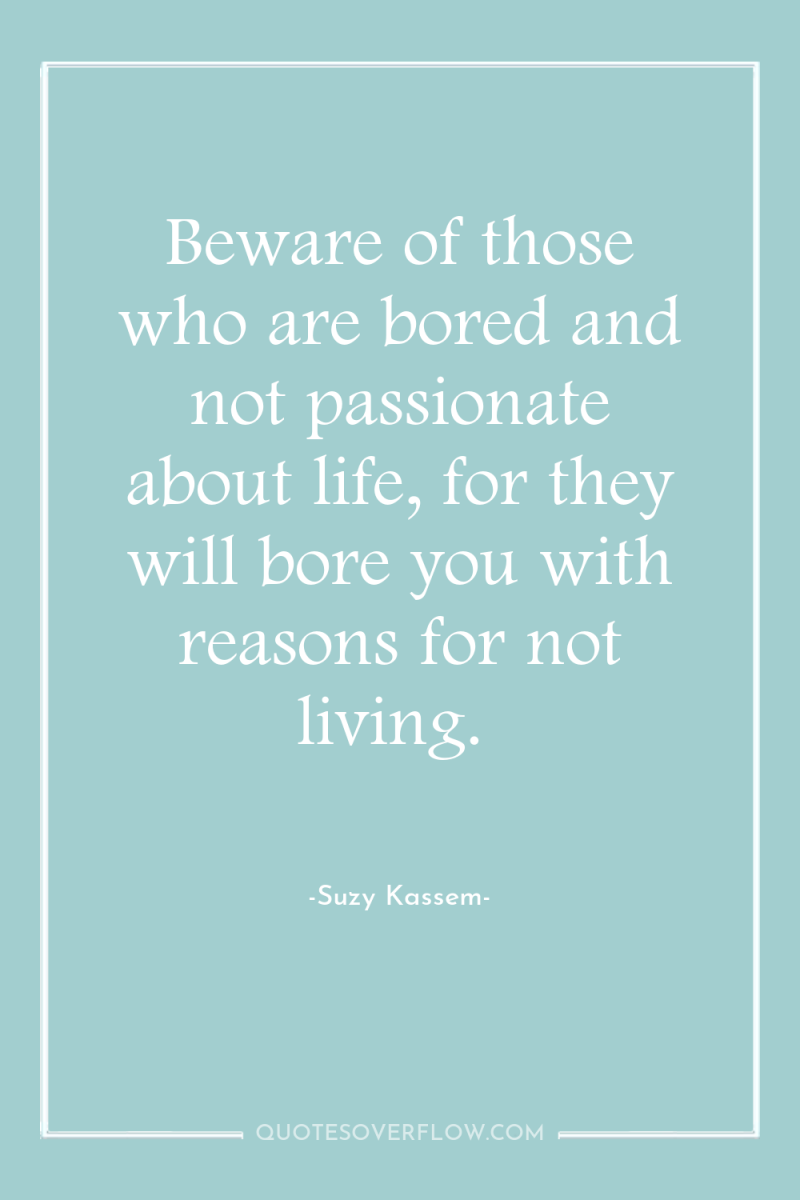 Beware of those who are bored and not passionate about...