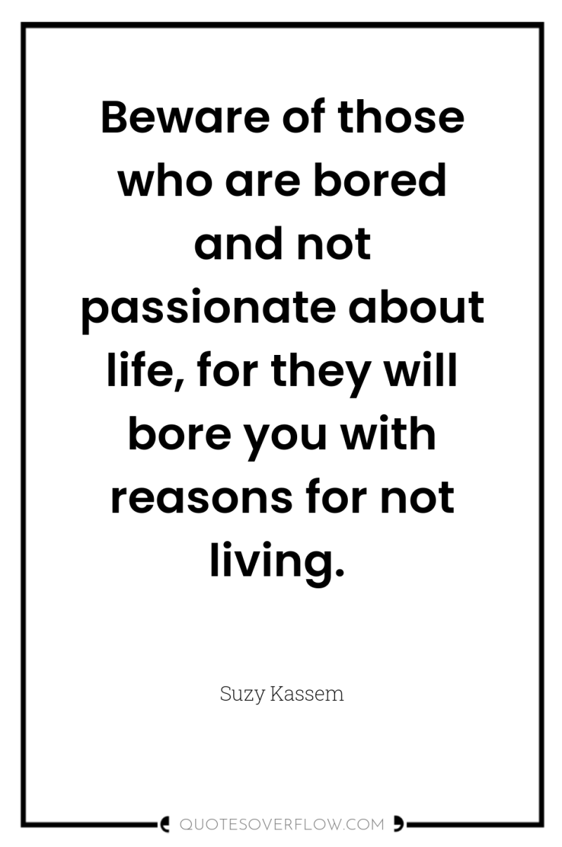 Beware of those who are bored and not passionate about...