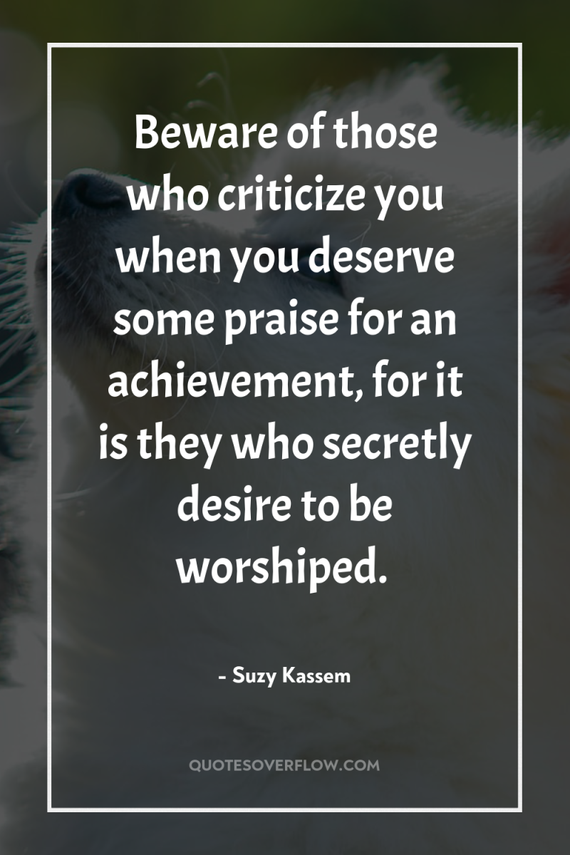 Beware of those who criticize you when you deserve some...