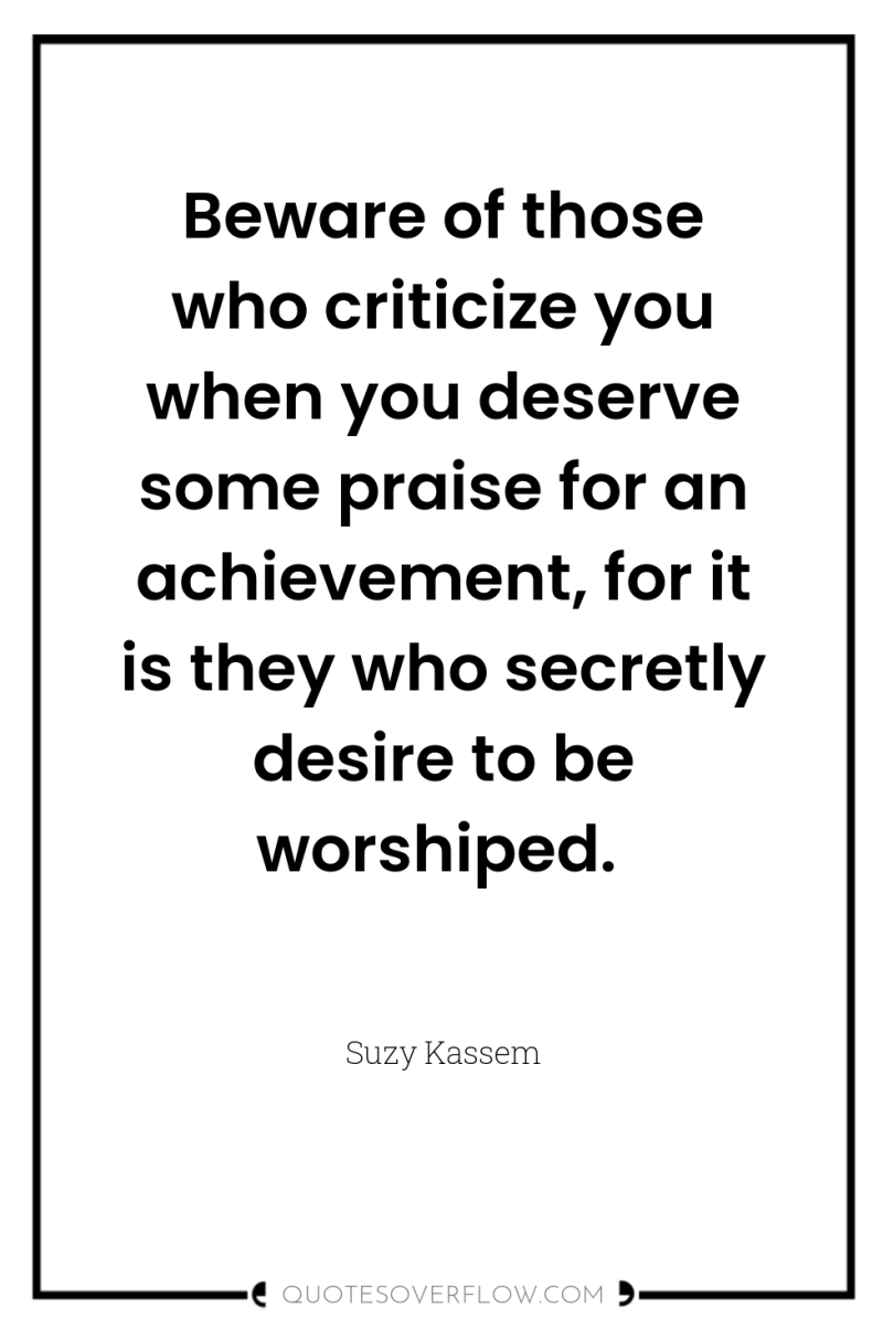 Beware of those who criticize you when you deserve some...