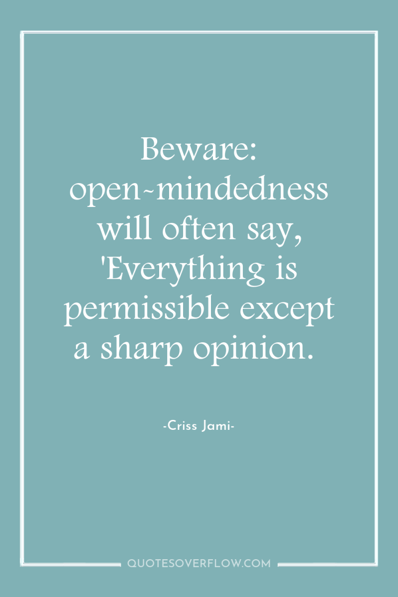 Beware: open-mindedness will often say, 'Everything is permissible except a...