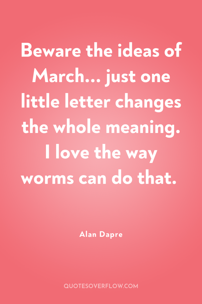 Beware the ideas of March... just one little letter changes...