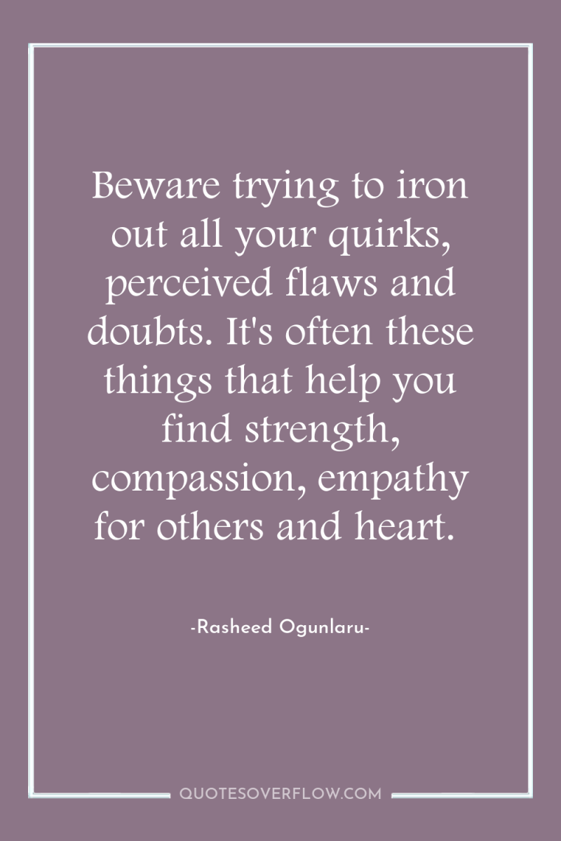 Beware trying to iron out all your quirks, perceived flaws...