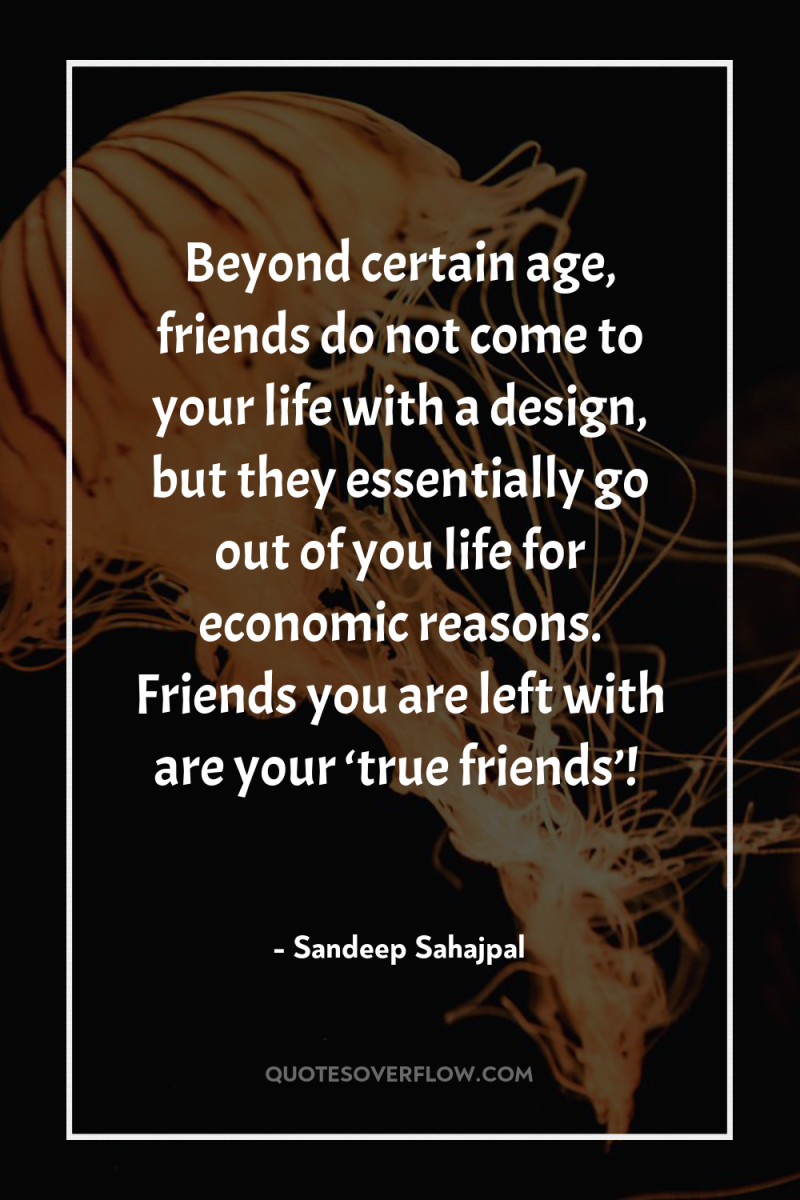 Beyond certain age, friends do not come to your life...