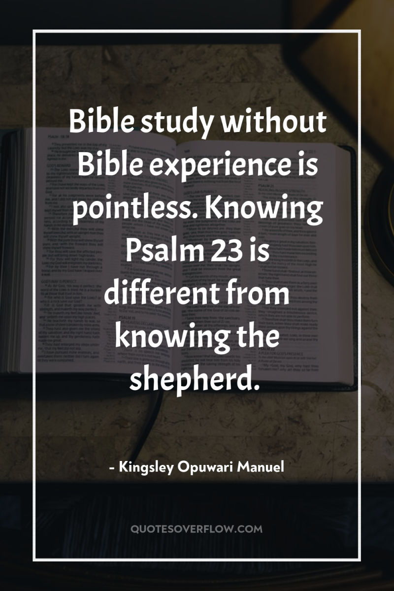 Bible study without Bible experience is pointless. Knowing Psalm 23...