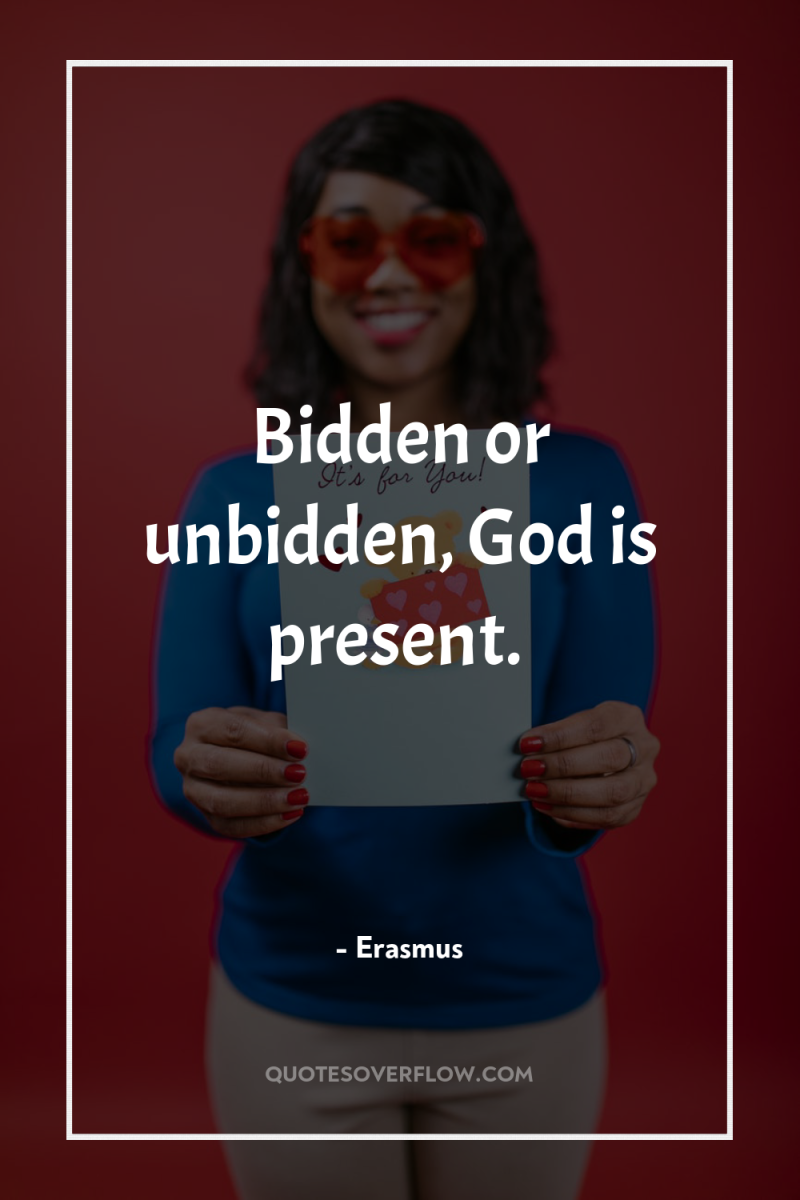 Bidden or unbidden, God is present. 