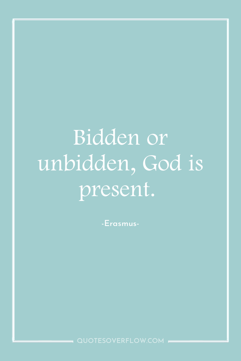 Bidden or unbidden, God is present. 