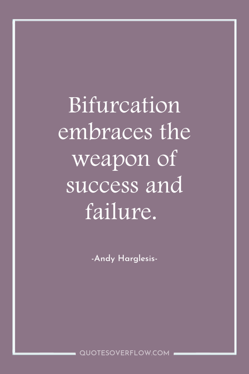 Bifurcation embraces the weapon of success and failure. 