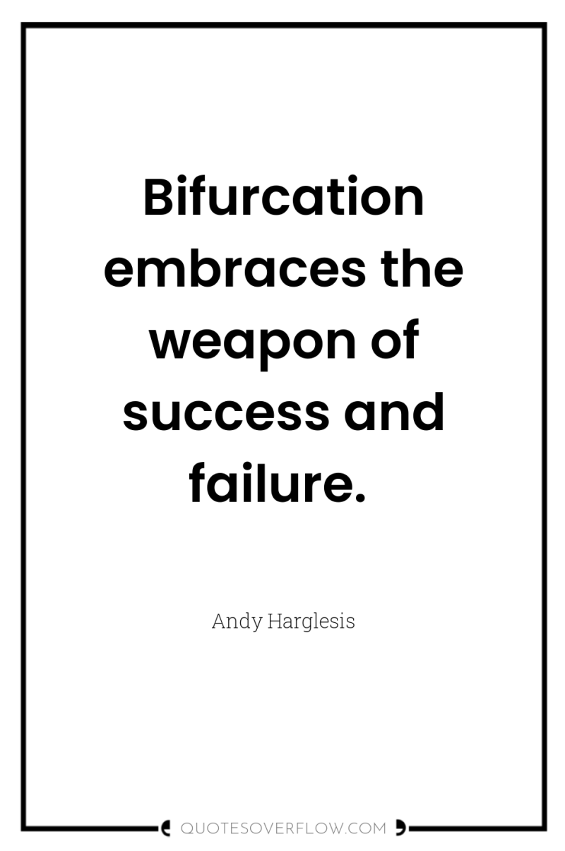 Bifurcation embraces the weapon of success and failure. 