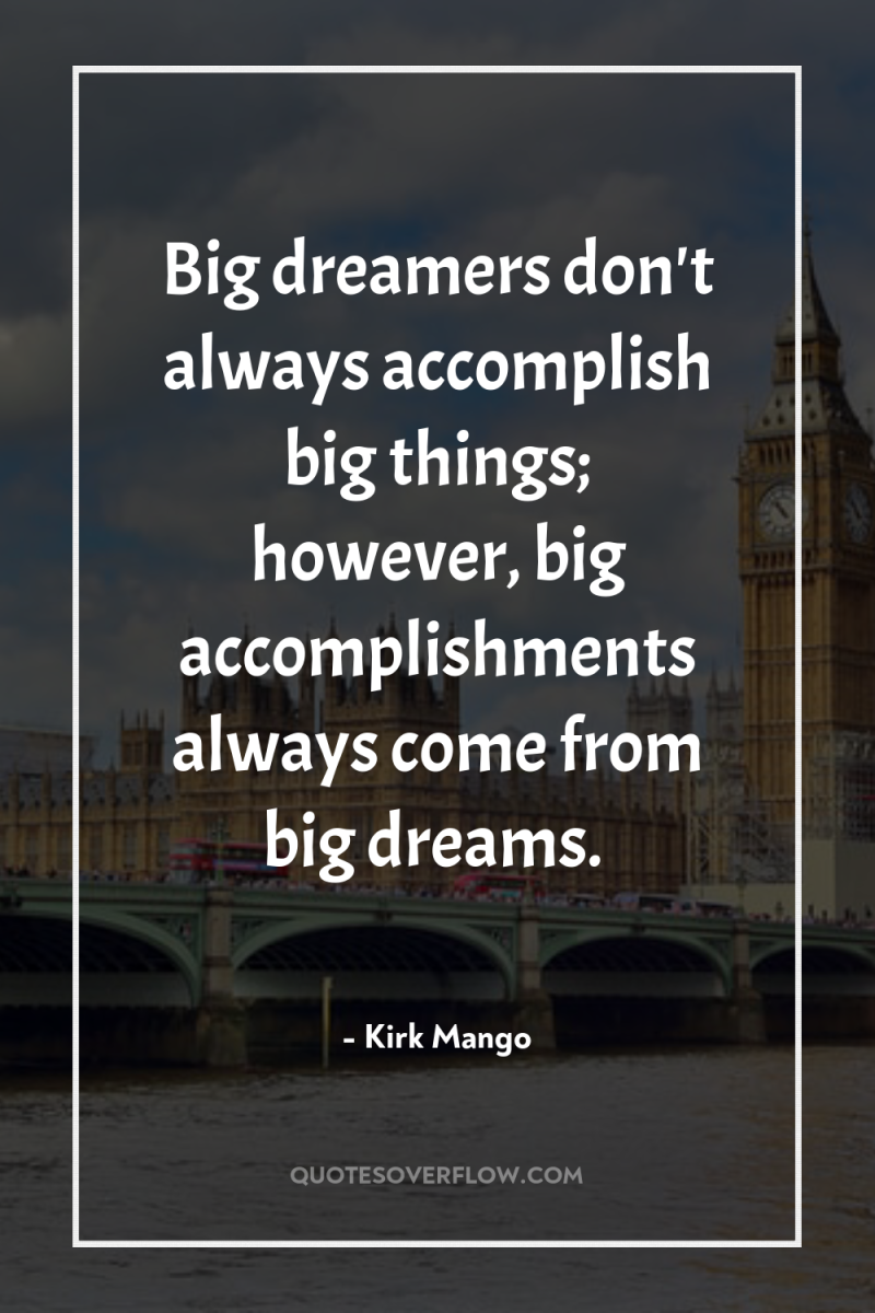 Big dreamers don't always accomplish big things; however, big accomplishments...