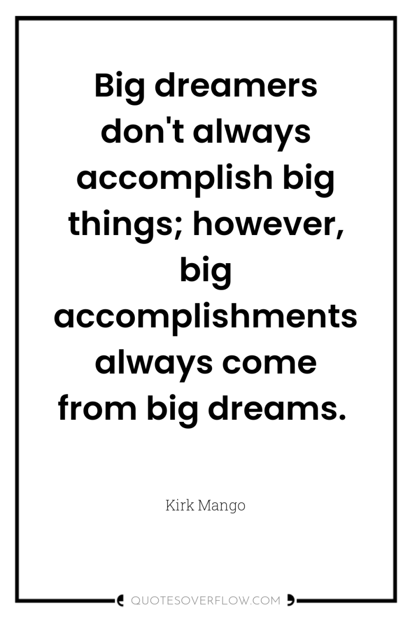 Big dreamers don't always accomplish big things; however, big accomplishments...