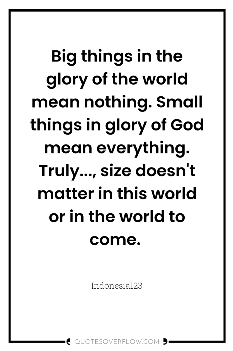 Big things in the glory of the world mean nothing....