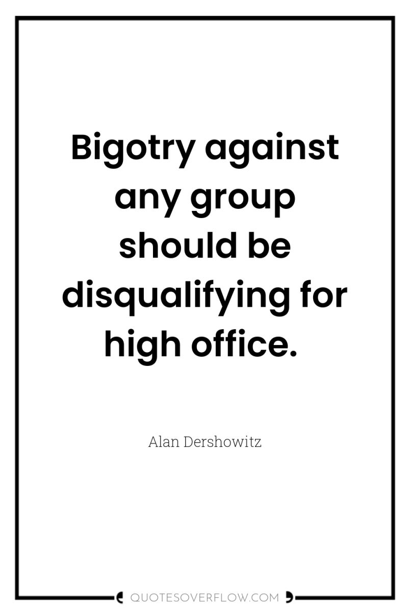 Bigotry against any group should be disqualifying for high office. 