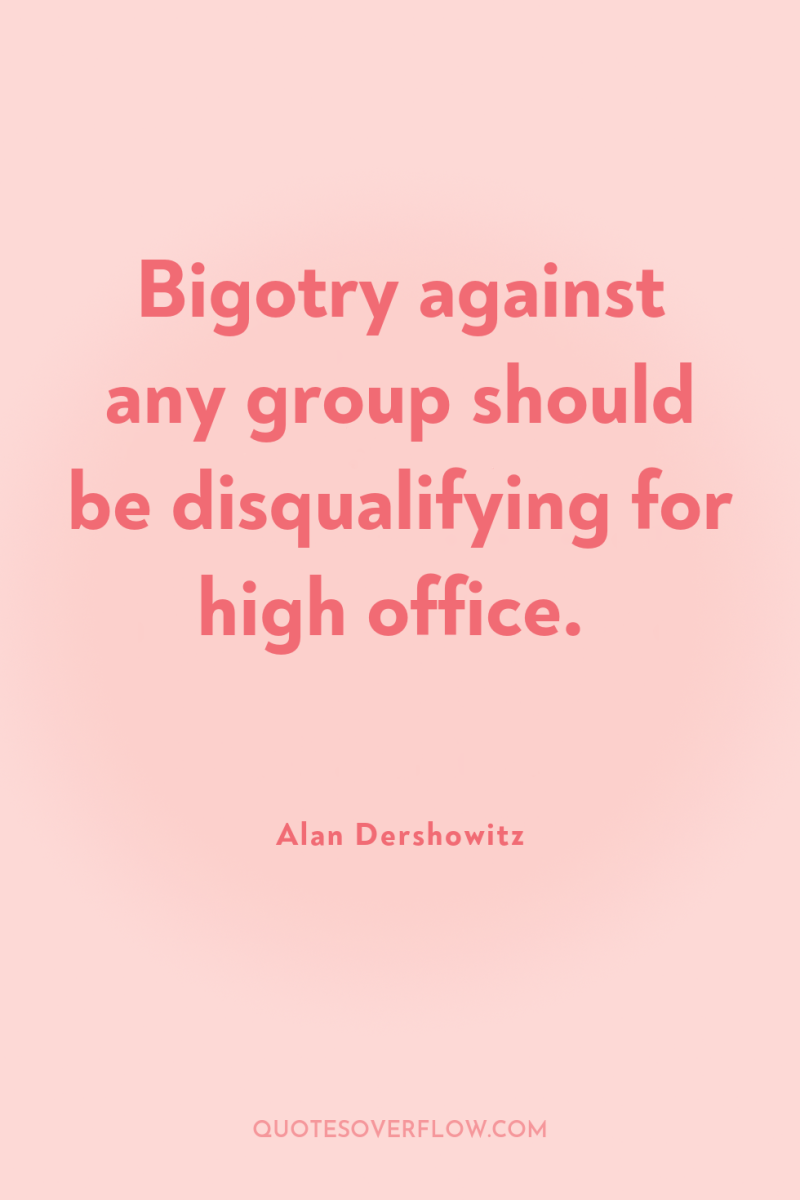 Bigotry against any group should be disqualifying for high office. 