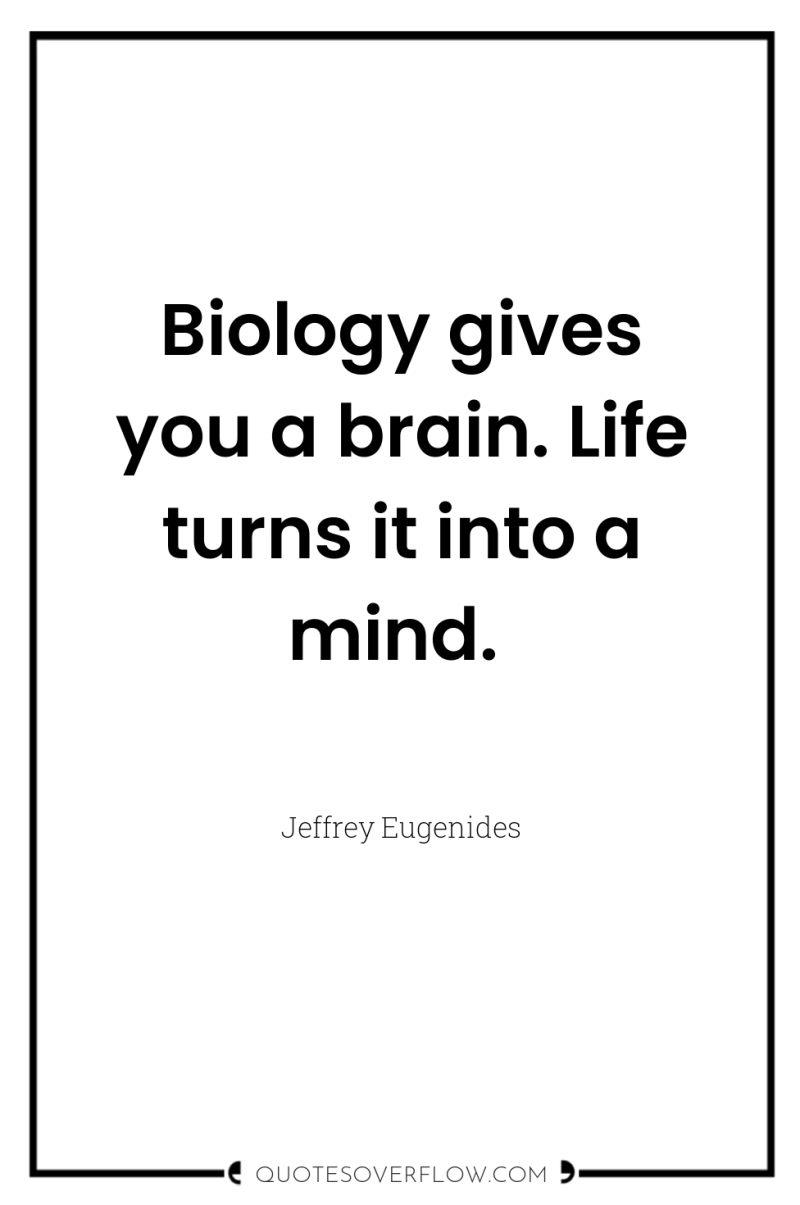 Biology gives you a brain. Life turns it into a...