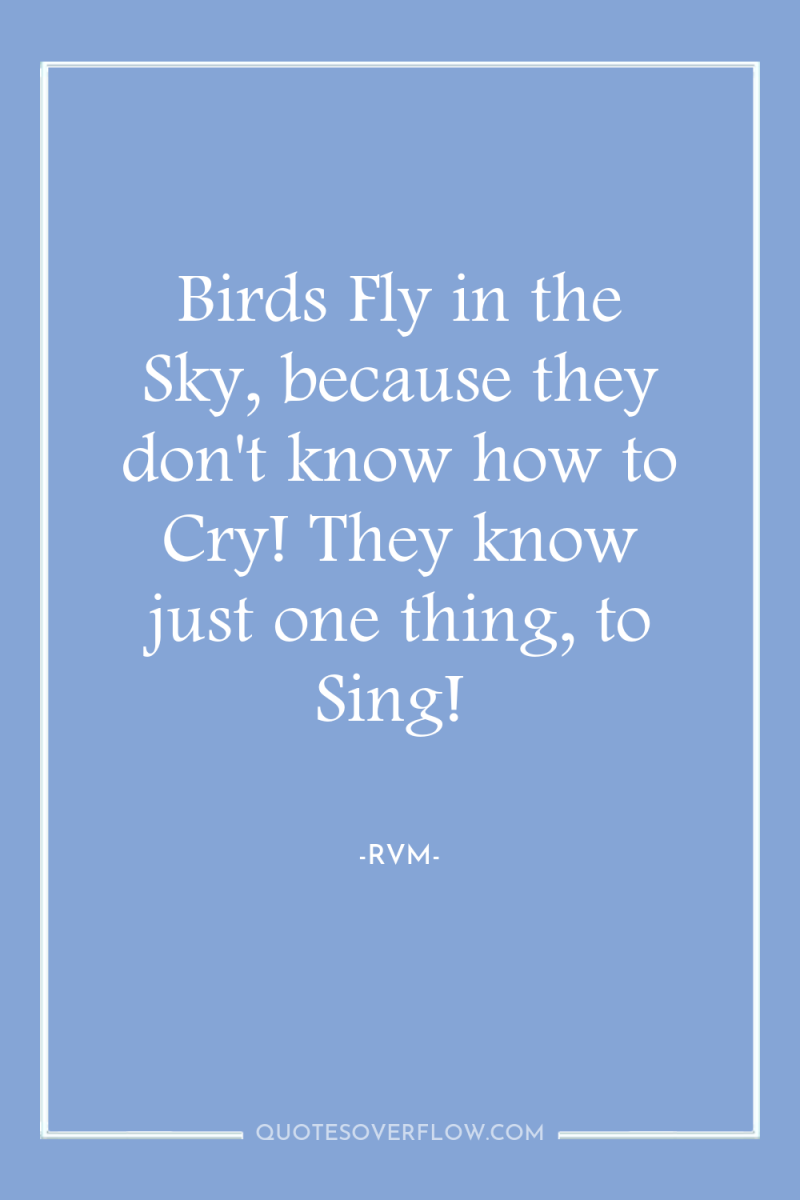 Birds Fly in the Sky, because they don't know how...