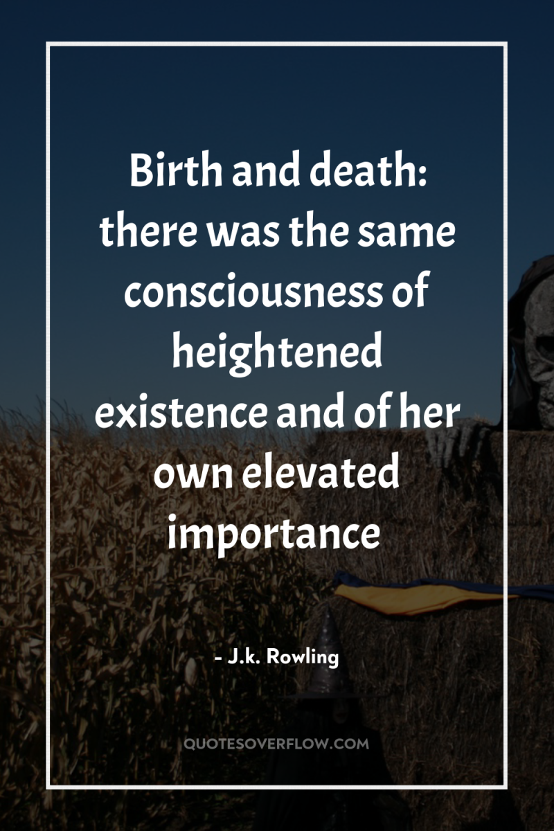 Birth and death: there was the same consciousness of heightened...