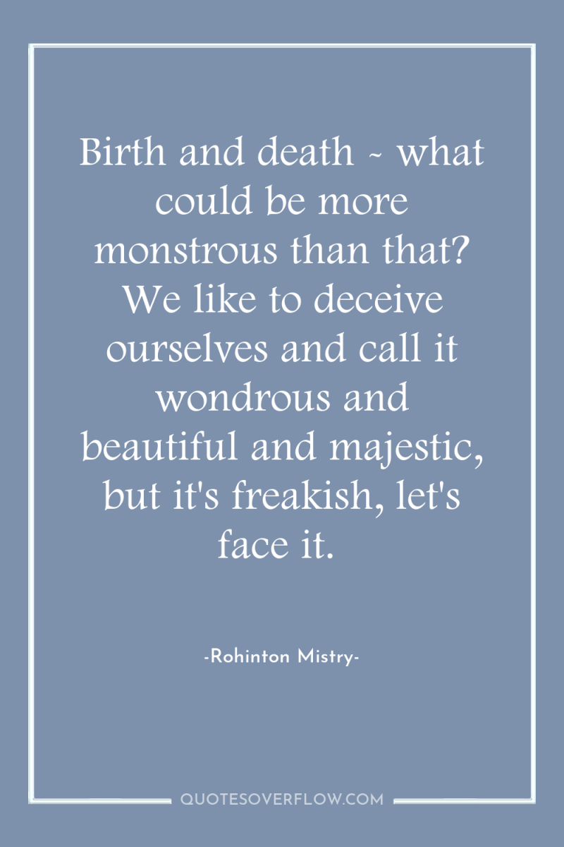 Birth and death - what could be more monstrous than...
