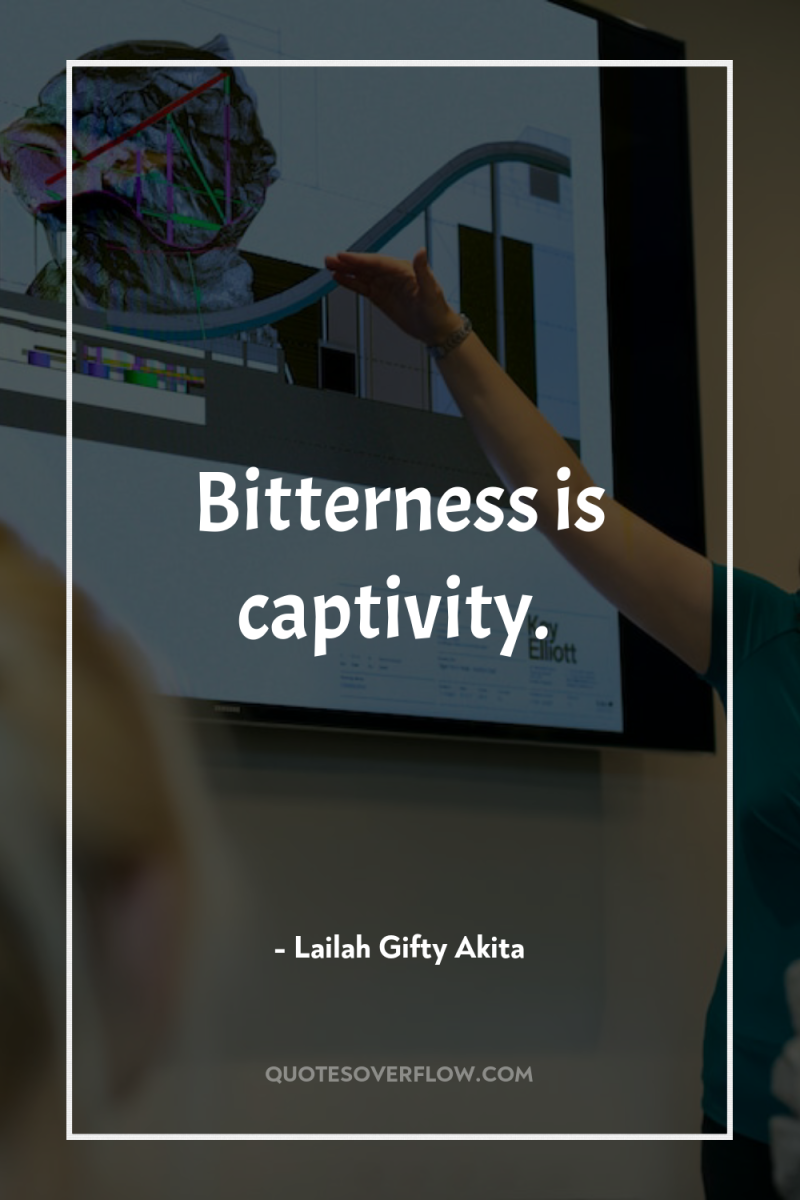 Bitterness is captivity. 