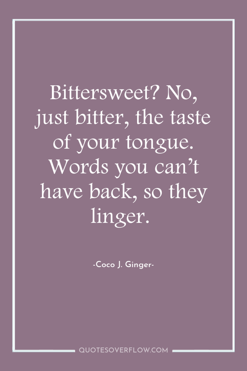 Bittersweet? No, just bitter, the taste of your tongue. Words...