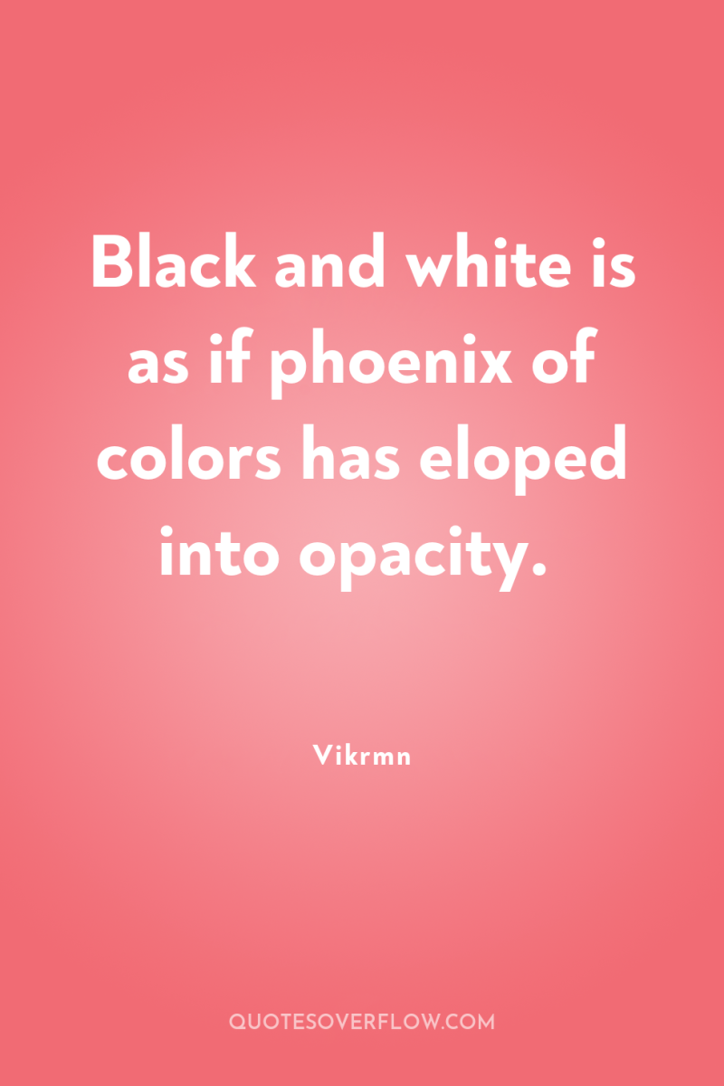 Black and white is as if phoenix of colors has...