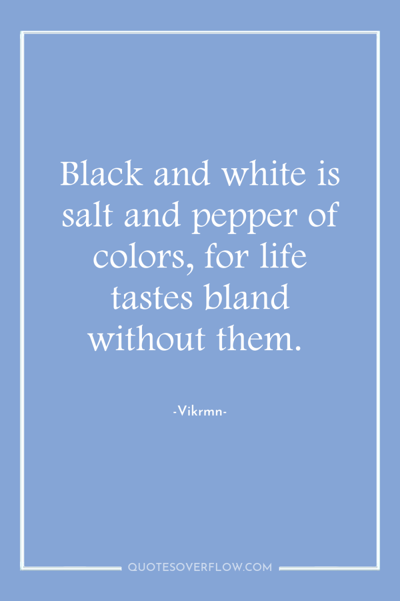 Black and white is salt and pepper of colors, for...