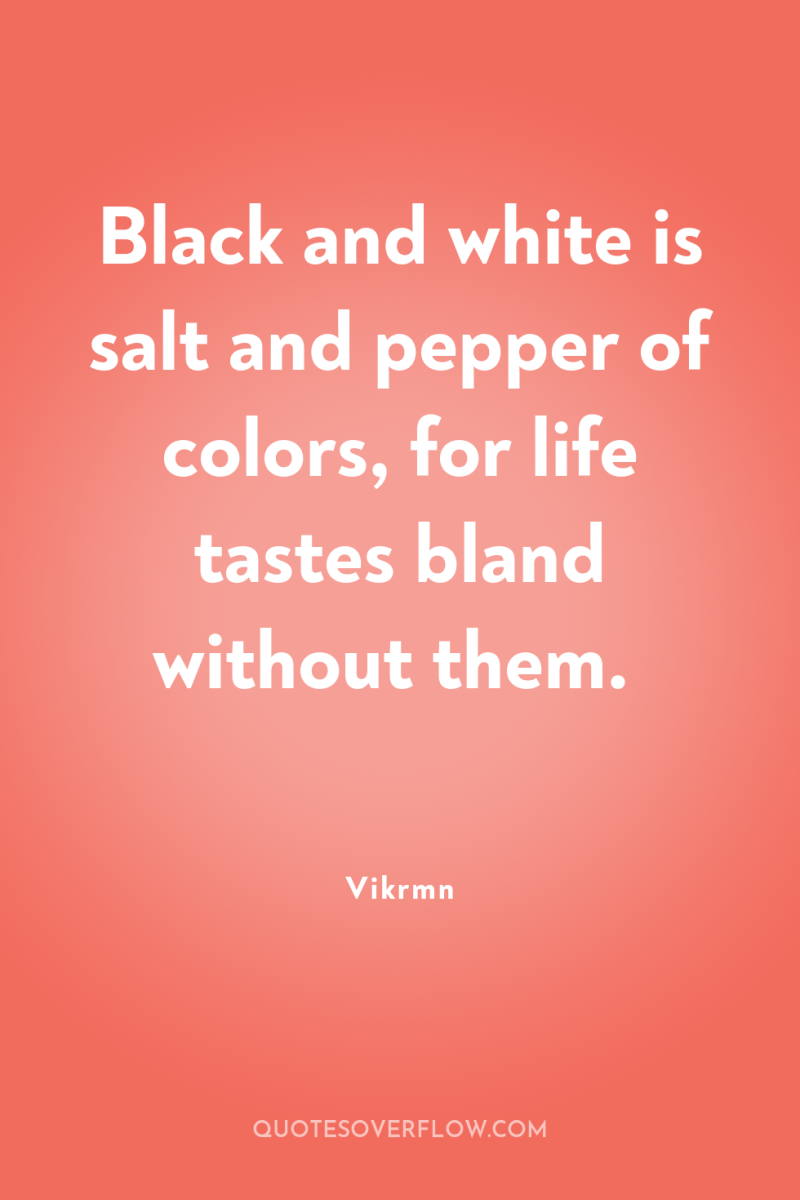 Black and white is salt and pepper of colors, for...